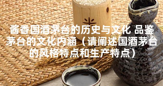 酱香国酒茅台的历史与文化 品鉴茅台的文化内涵（请阐述国酒茅台的风格特点